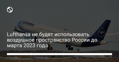 Lufthansa не будет использовать воздушное пространство России до марта 2023 года - biz.liga.net - Украина - Россия