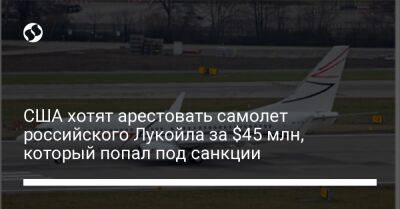 Вагит Алекперов - США хотят арестовать самолет российского Лукойла за $45 млн, который попал под санкции - biz.liga.net - Украина - Сша - Россия - Вашингтон - штат Техас