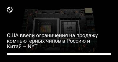США ввели ограничения на продажу компьютерных чипов в Россию и Китай – NYT - biz.liga.net - Китай - Сша - Россия