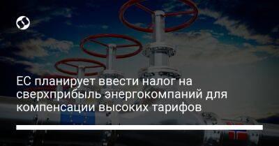 ЕС планирует ввести налог на сверхприбыль энергокомпаний для компенсации высоких тарифов - biz.liga.net - Евросоюз