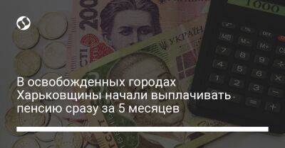 В освобожденных городах Харьковщины начали выплачивать пенсию сразу за 5 месяцев - biz.liga.net - Украина - Харьковская обл.