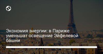 Экономия энергии: в Париже уменьшат освещение Эйфелевой башни - biz.liga.net - Франция - Париж