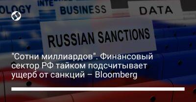 "Сотни миллиардов". Финансовый сектор РФ тайком подсчитывает ущерб от санкций – Bloomberg - biz.liga.net - Украина - Сша - Россия