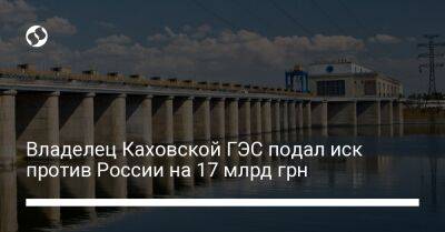 Владелец Каховской ГЭС подал иск против России на 17 млрд грн - biz.liga.net - Украина - Россия