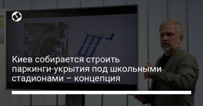 Киев собирается строить паркинги-укрытия под школьными стадионами – концепция - biz.liga.net - Киев - Украина