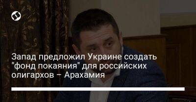 Давид Арахамия - Запад предложил Украине создать "фонд покаяния" для российских олигархов – Арахамия - biz.liga.net - Украина - Россия