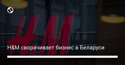 H&M сворачивает бизнес в Беларуси - biz.liga.net - Казахстан - Россия - Белоруссия - Швеция