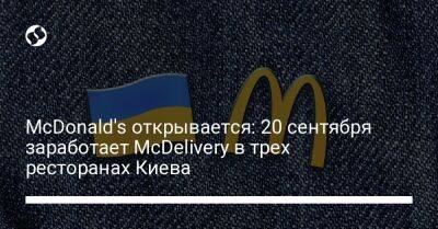 McDonald's открывается: 20 сентября заработает McDelivery в трех ресторанах Киева - biz.liga.net - Киев - Украина