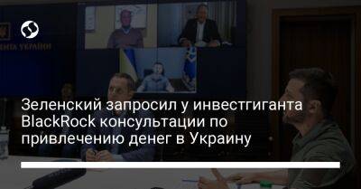 Зеленский запросил у инвестгиганта BlackRock консультации по привлечению денег в Украину - biz.liga.net - Украина