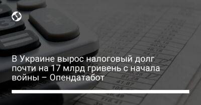 В Украине вырос налоговый долг почти на 17 млрд гривень с начала войны – Опендатабот - biz.liga.net - Украина