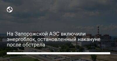 На Запорожской АЭС включили энергоблок, остановленный накануне после обстрела - biz.liga.net