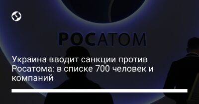 Герман Галущенко - Украина вводит санкции против Росатома: в списке 700 человек и компаний - biz.liga.net - Украина - Россия