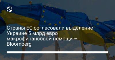 Страны ЕС согласовали выделение Украине 5 млрд евро макрофинансовой помощи – Bloomberg - biz.liga.net - Украина - Германия - Евросоюз - Берлин - Венгрия