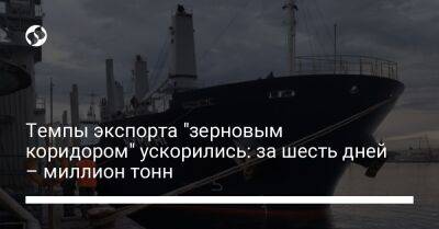 Темпы экспорта "зерновым коридором" ускорились: за шесть дней – миллион тонн - biz.liga.net - Украина - Одесса - Афганистан - Черноморск