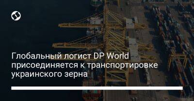 Глобальный логист DP World присоединяется к транспортировке украинского зерна - biz.liga.net - Украина - Китай - Румыния - Констанца