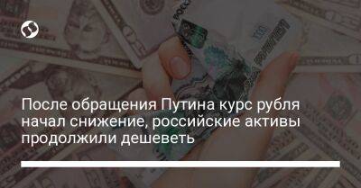 После обращения Путина курс рубля начал снижение, российские активы продолжили дешеветь - biz.liga.net - Россия