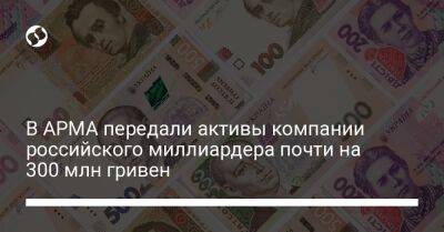 В АРМА передали активы компании российского миллиардера почти на 300 млн гривень - biz.liga.net - Киев - Украина