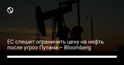 ЕС спешит ограничить цену на нефть после угроз Путина – Bloomberg - biz.liga.net - Сша - Москва - Россия - Евросоюз