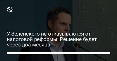 Ростислав Шурма - У Зеленского не отказываются от налоговой реформы: Решение будет через два месяца - biz.liga.net - Украина