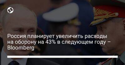 Россия планирует увеличить расходы на оборону на 43% в следующем году – Bloomberg - biz.liga.net - Украина - Россия
