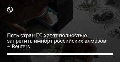 Александер Де-Кроо - Пять стран ЕС хотят полностью запретить импорт российских алмазов – Reuters - biz.liga.net - Украина - Ирландия - Россия - Евросоюз - Литва - Польша - Эстония - Бельгия - Латвия