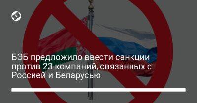 БЭБ предложило ввести санкции против 23 компаний, связанных с Россией и Беларусью - biz.liga.net - Украина - Россия - Белоруссия