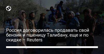 Россия договорилась продавать свой бензин и пшеницу Талибану, еще и по скидке – Reuters - biz.liga.net - Москва - Россия - Афганистан