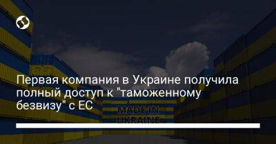 Первая компания в Украине получила полный доступ к "таможенному безвизу" с ЕС - biz.liga.net - Украина - Евросоюз
