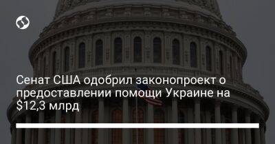 Сенат США одобрил законопроект о предоставлении помощи Украине на $12,3 млрд - biz.liga.net - Украина - Сша - Россия - New York