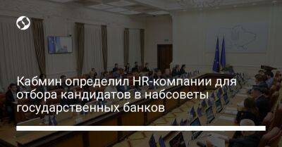 Кабмин определил HR-компании для отбора кандидатов в набсоветы государственных банков - biz.liga.net - Украина