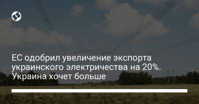 ЕС одобрил увеличение экспорта украинского электричества на 20%. Украина хочет больше - biz.liga.net - Украина - Словакия - Румыния
