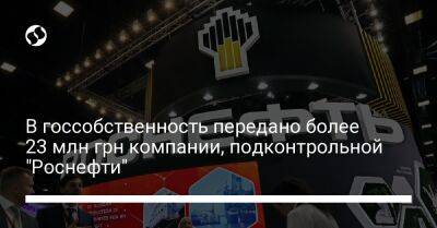 В госсобственность передано более 23 млн грн компании, подконтрольной "Роснефти" - biz.liga.net - Украина - Россия