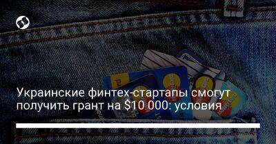 Украинские финтех-стартапы смогут получить грант на $10 000: условия - biz.liga.net - Украина