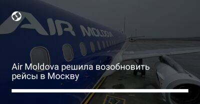 Air Moldova решила возобновить рейсы в Москву - biz.liga.net - Украина - Москва - Молдавия
