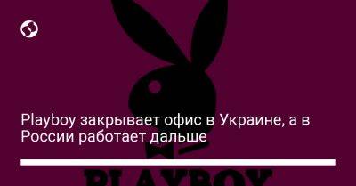 Playboy закрывает офис в Украине, а в России работает дальше - biz.liga.net - Украина - Сша - Россия