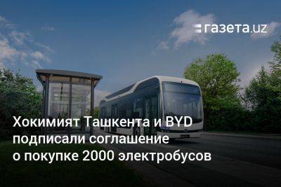 Хокимият Ташкента и BYD подписали соглашение о покупке 2000 электробусов - gazeta.uz - Узбекистан - Ташкент