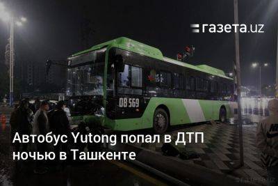 Автобус Yutong попал в ДТП ночью в Ташкенте - gazeta.uz - Узбекистан - Ташкент