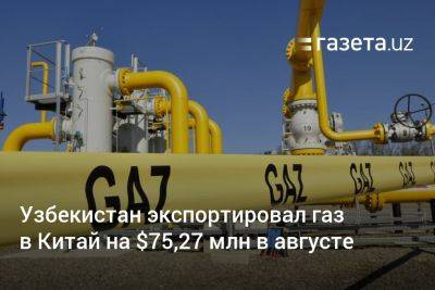 Узбекистан экспортировал газ в Китай на $75,27 млн в августе - gazeta.uz - Китай - Узбекистан - Казахстан - Россия - Индонезия - Туркмения - Бирма