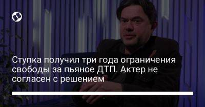 Ступку приговорили к трем годам за решеткой за пьяное ДТП. Актер не согласен с решением - liga.net - Киев - Украина