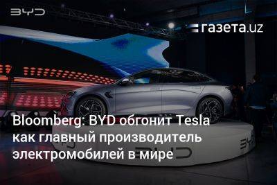 Bloomberg: BYD обгонит Tesla как главный производитель электромобилей в мире - gazeta.uz - Китай - Узбекистан