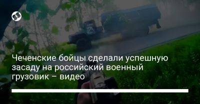 Чеченские бойцы сделали успешную засаду на российский военный грузовик – видео - liga.net - Украина