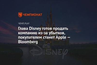 Глава Disney готов продать компанию из-за убытков, покупателем станет Apple — Bloomberg - championat.com