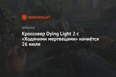 Кроссовер Dying Light 2 с «Ходячими мертвецами» начнётся 26 июля - championat.com
