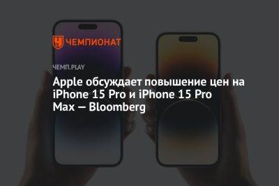 Apple изучает возможность повышения цен на Айфон 15 Pro - championat.com - Сша