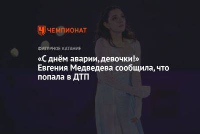 «С днём аварии, девочки!» Евгения Медведева сообщила, что попала в ДТП - championat.com - Канада