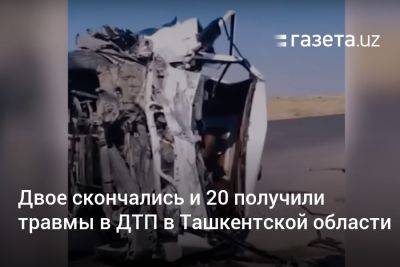 Два человека скончались, ещё 20 получили травмы в результате ДТП в Ташкентской области - gazeta.uz - Узбекистан