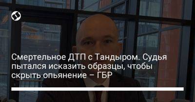 Смертельное ДТП с Тандыром. Судья пытался исказить образцы, чтобы скрыть опьянение – ГБР - liga.net - Украина