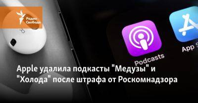 Apple удалила подкасты "Медузы" и "Холода" после штрафа от Роскомнадзора - svoboda.org - Украина - Сша - Россия