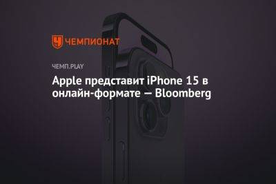 Марк Гурман - Apple представит iPhone 15 в онлайн-формате — Bloomberg - championat.com