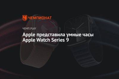 Apple представила умные часы Apple Watch Series 9 - championat.com
